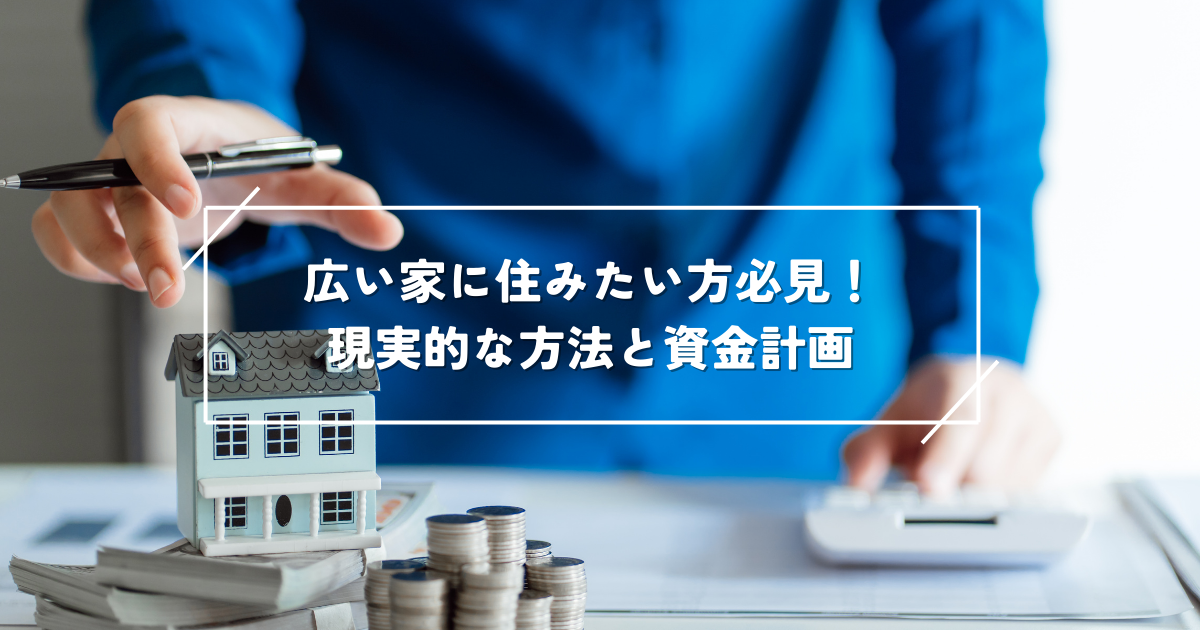 広い家に住みたい方必見!現実的な方法と資金計画